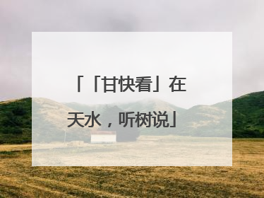 「甘快看」在天水，听树说