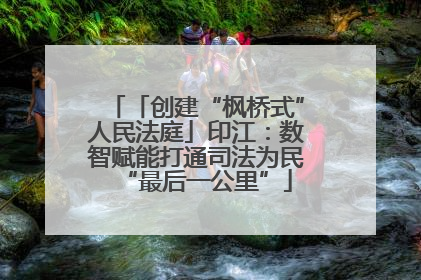 「创建“枫桥式”人民法庭」印江：数智赋能打通司法为民“最后一公里”