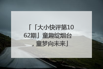 「大小快评第1062期」童趣绽烟台，童梦向未来