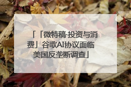 「微特稿·投资与消费」谷歌AI协议面临美国反垄断调查