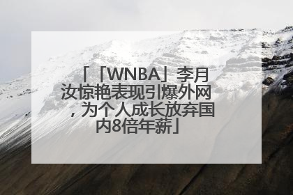 「WNBA」李月汝惊艳表现引爆外网，为个人成长放弃国内8倍年薪