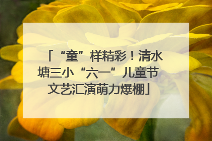 “童”样精彩！清水塘三小“六一”儿童节文艺汇演萌力爆棚