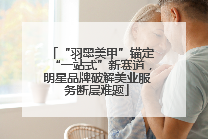 “羽墨美甲”锚定“一站式”新赛道，明星品牌破解美业服务断层难题