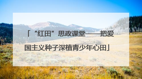 “红田”思政课堂——把爱国主义种子深植青少年心田