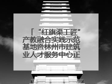 “红旗渠工匠”产教融合实践示范基地暨林州市建筑业人才服务中心正式成立