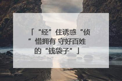 “经”住诱惑“侦”惜拥有 守好百姓的“钱袋子”