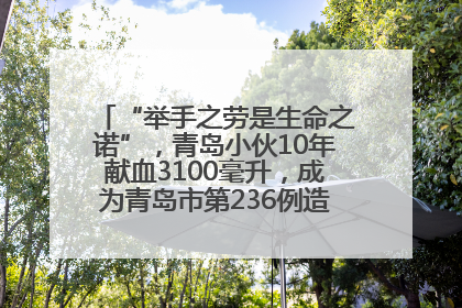 “举手之劳是生命之诺”，青岛小伙10年献血3100毫升，成为青岛市第236例造血干细胞捐献者