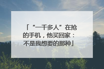 “一千多人”在抢的手机，他买回家：不是我想要的那种