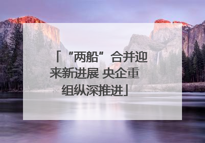 “两船”合并迎来新进展 央企重组纵深推进