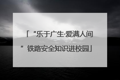“乐于广生·爱满人间”铁路安全知识进校园