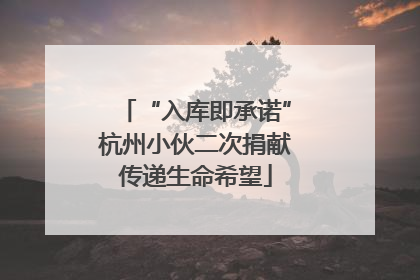 “入库即承诺”杭州小伙二次捐献传递生命希望