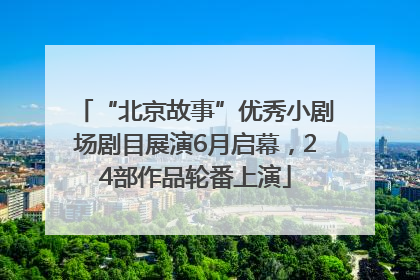 “北京故事”优秀小剧场剧目展演6月启幕，24部作品轮番上演