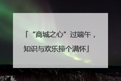 “商城之心”过端午，知识与欢乐撞个满怀