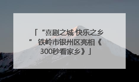 “喜剧之城 快乐之乡” 铁岭市银州区亮相《300秒看家乡》