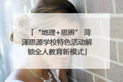 “地理+思辨” 菏泽思源学校特色活动解锁全人教育新模式