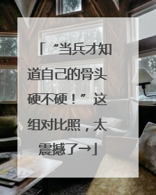 “当兵才知道自己的骨头硬不硬！”这组对比照，太震撼了→