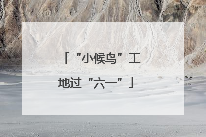 “小候鸟”工地过“六一”
