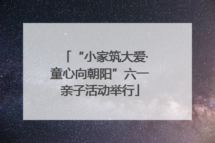 “小家筑大爱·童心向朝阳”六一亲子活动举行