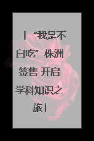 “我是不白吃”株洲签售 开启学科知识之旅