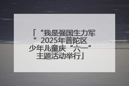 “我是强国生力军”2025年普陀区少年儿童庆“六一”主题活动举行