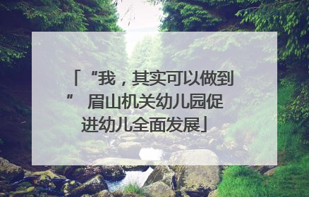 “我，其实可以做到” 眉山机关幼儿园促进幼儿全面发展