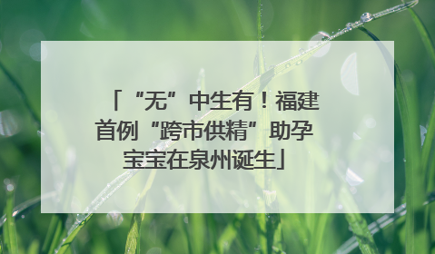 “无”中生有！福建首例“跨市供精”助孕宝宝在泉州诞生