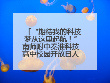 “期待我的科技梦从这里起航！”南师附中秦淮科技高中校园开放日人气爆棚