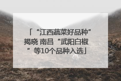 “江西蔬菜好品种”揭晓 南昌“武阳白椒”等10个品种入选