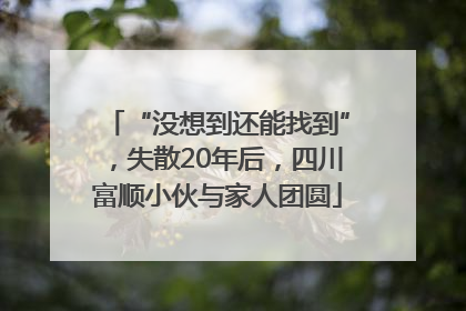 “没想到还能找到”，失散20年后，四川富顺小伙与家人团圆
