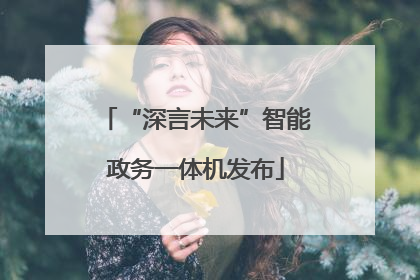 “深言未来”智能政务一体机发布