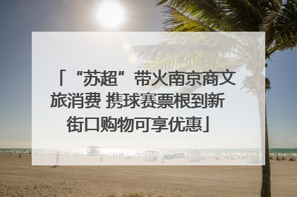 “苏超”带火南京商文旅消费 携球赛票根到新街口购物可享优惠