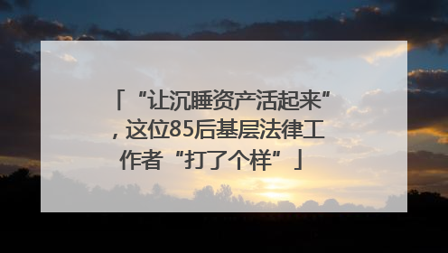 “让沉睡资产活起来”，这位85后基层法律工作者“打了个样”