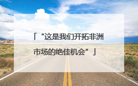 “这是我们开拓非洲市场的绝佳机会”