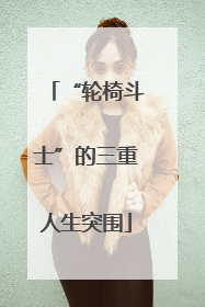 “轮椅斗士”的三重人生突围