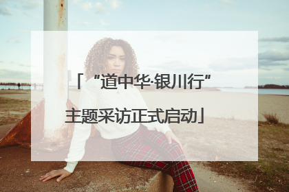“道中华·银川行”主题采访正式启动