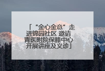 “金心金意”走进锦园社区 邀请青医附院保膝中心开展讲座及义诊