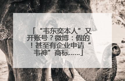 “韦东奕本人”又开账号？微博：假的！甚至有企业申请“韦神”商标……