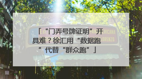 “门弄号牌证明”开具难？徐汇用“数据跑”代替“群众跑”