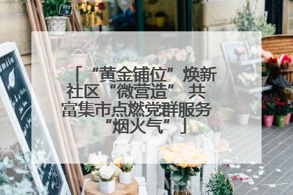 “黄金铺位”焕新社区“微营造” 共富集市点燃党群服务“烟火气”