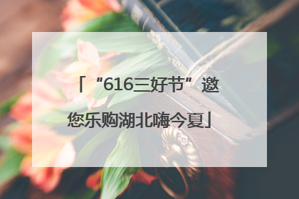“616三好节”邀您乐购湖北嗨今夏