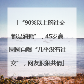 “90%以上的社交都是消耗”，45岁高圆圆自曝“几乎没有社交”，网友狠狠共情