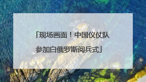 现场画面！中国仪仗队参加白俄罗斯阅兵式