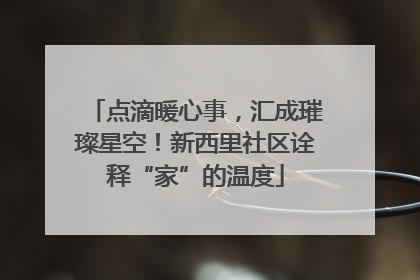 点滴暖心事，汇成璀璨星空！新西里社区诠释“家”的温度