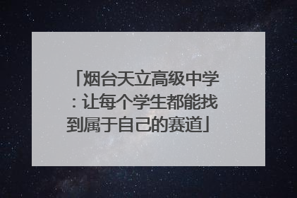 烟台天立高级中学：让每个学生都能找到属于自己的赛道