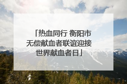 热血同行 衡阳市无偿献血者联谊迎接世界献血者日