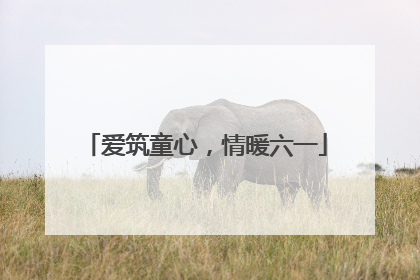 爱筑童心，情暖六一