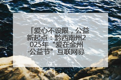 爱心不设限，公益新起点：黔西南州2025年“爱在金州·公益节”互联网募捐活动正式启动
