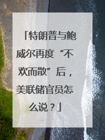 特朗普与鲍威尔再度“不欢而散”后，美联储官员怎么说？