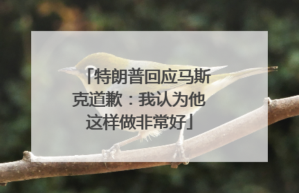 特朗普回应马斯克道歉：我认为他这样做非常好