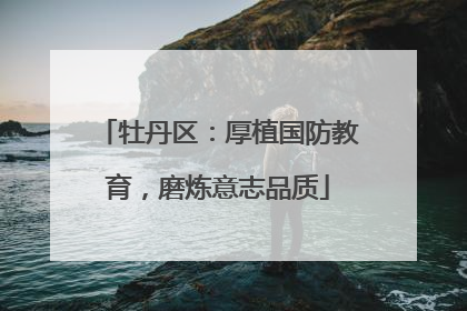 牡丹区：厚植国防教育，磨炼意志品质